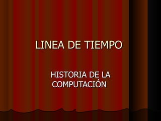 LINEA DE TIEMPO  HISTORIA DE LA COMPUTACIÓN  
