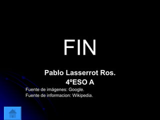 FIN Pablo Lasserrot Ros. 4ºESO A Fuente de imágenes: Google. Fuente de informacion: Wikipedia. 