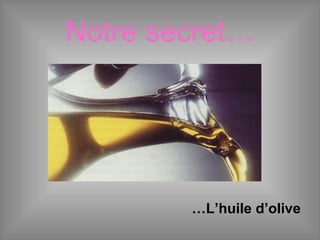 Notre secret…
…L’huile d’olive
 