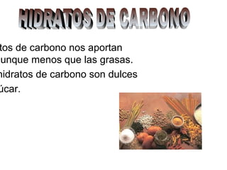 tos de carbono nos aportan
aunque menos que las grasas.
hidratos de carbono son dulces
úcar.
 