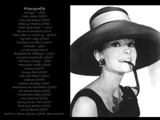 Filmografía Always  — 1989  Todos rieron  (1981)  Lazos de sangre  (1979)  Robin y Marian  (1976)  Wait Until Dark  — 1967 Dos en la carretera  (1967)  Cómo robar un millón y...  (1966)  My Fair Lady  (1964)  Encuentro en París  (1964)  Charade  — 1963  La calumnia  (1961)  Breakfast at Tiffany's  - 1961)  Los que no perdonan  (1960)  The Nun's Story  — 1959  Mansiones verdes  (1959)  Ariane  (1957)  Funny Face  (1957)  War and Peace  ( 1956)  Sabrina  (1954)  Roman Holiday  (1953)  Americanos en Montecarlo  (1952)  The Secret People  (1952)  Monte Carlo Baby  (1951)  One Wild Oat  (1951)  Young Wives' Tale  (1951)  Risa en el paraíso  (1951)  Oro en barras  (1951)  Dutch in Seven Lessons  (1948) (documental)   