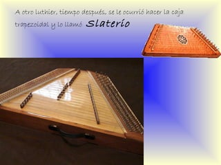 A otro luthier, tiempo después, se le ocurrió hacer la caja trapezoidal y lo llamó  Slaterio 