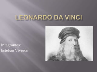 Leonardo Da Vinci Integrantes: Esteban Viveros 