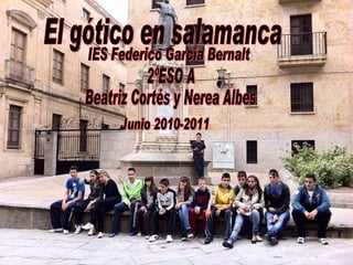 El gótico en salamanca IES Federico García Bernalt 2ºESO A Beatriz Cortés y Nerea Albes Junio 2010-2011  