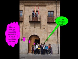 Menos mal, ya acabé la exposición. Qué nerviosa estaba. Jobar, puñetero sol… 