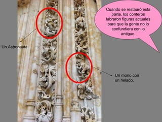 Un mono con un helado. Un Astronauta. Cuando se restauró esta parte, los conteros labraron figuras actuales para que la gente no lo confundiera con lo antiguo. 