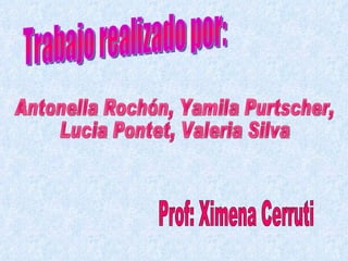 Prof: Ximena Cerruti Antonella Rochón, Yamila Purtscher,  Lucia Pontet, Valeria Silva Trabajo realizado por: 