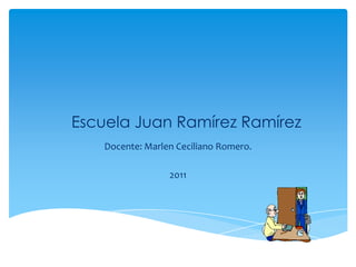 Escuela Juan Ramírez Ramírez
    Docente: Marlen Ceciliano Romero.

                  2011
 