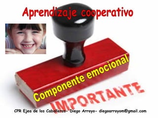 CPR Ejea de los Caballeros- Diego Arroyo- diegoarroyom@gmail.com Aprendizaje cooperativo Componente emocional 