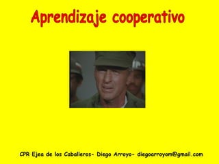 CPR Ejea de los Caballeros- Diego Arroyo- diegoarroyom@gmail.com Aprendizaje cooperativo 