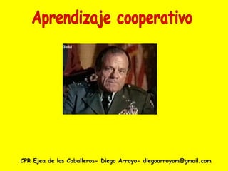 CPR Ejea de los Caballeros- Diego Arroyo- diegoarroyom@gmail.com Aprendizaje cooperativo 