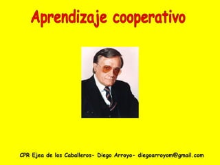 CPR Ejea de los Caballeros- Diego Arroyo- diegoarroyom@gmail.com Aprendizaje cooperativo 