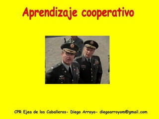 CPR Ejea de los Caballeros- Diego Arroyo- diegoarroyom@gmail.com Aprendizaje cooperativo 