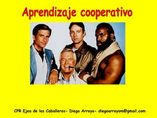 CPR Ejea de los Caballeros- Diego Arroyo- diegoarroyom@gmail.com Aprendizaje cooperativo 