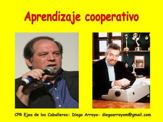 Aprendizaje cooperativo CPR Ejea de los Caballeros- Diego Arroyo- diegoarroyom@gmail.com 