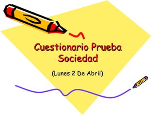 Cuestionario Prueba
     Sociedad
   (Lunes 2 De Abril)
 