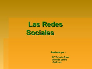 Las Redes
Sociales

     -Realizado por :

         Mª Victoria Cruza
         Verónica García
         José Luis
 