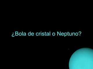 ¿Bola de cristal o Neptuno?
 