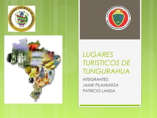 LUGARES
TURISTICOS DE
TUNGURAHUA
INTEGRANTES:
JAIME PILAMUNGA
PATRICIO LANDA
 