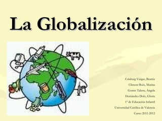 La Globalización

                   Calabuig Vargas, Beatriz
                      Climent Boix, Marina
                     Gomis Talens, Ángela
                   Hernández Dolz, Gloria
                   1º de Educación Infantil
           Universidad Católica de Valencia
                          Curso 2011-2012
 