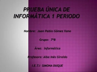 Nombre: Juan Pablo Gómez llano

          Grupo: 7*B

      Área: informática

  Profesora: Alba Inés Giraldo

     I.E.T.I SIMONA DUQUE
 