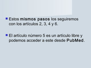  Estosmismos pasos los seguiremos
 con los artículos 2, 3, 4 y 6.

 El
   artículo número 5 es un artículo libre y
 podemos acceder a este desde PubMed.
 