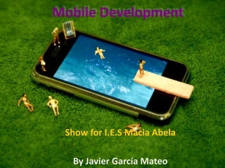 Mobile Development
Show for I.E.S Macia Abela
By Javier García Mateo
 