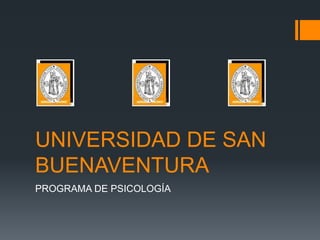 UNIVERSIDAD DE SAN
BUENAVENTURA
PROGRAMA DE PSICOLOGÍA
 