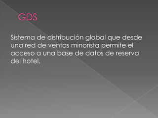 Sistema de distribución global que desde
una red de ventas minorista permite el
acceso a una base de datos de reserva
del hotel.
 