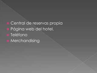  Central de reservas propia
 Página web del hotel.
 Teléfono
 Merchandising
 