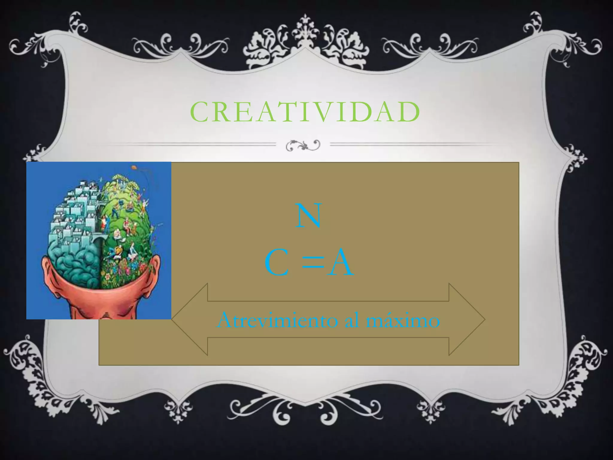 CREATIVIDAD
N
C =A
Atrevimiento al máximo