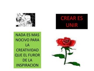 CREAR ES
UNIR
NADA ES MAS
NOCIVO PARA
LA
CREATIVIDAD
QUE EL FUROR
DE LA
INSPIRACION
 