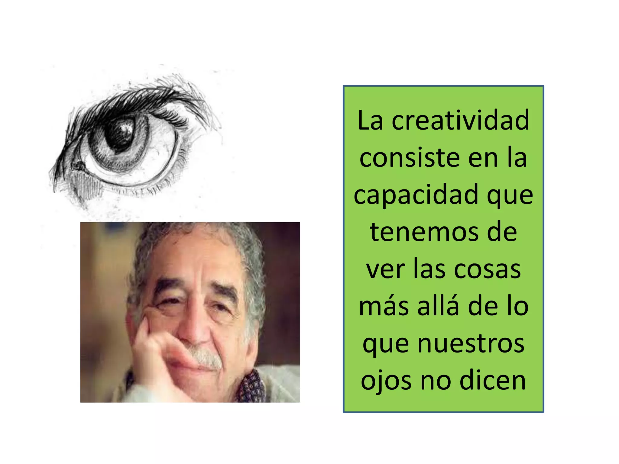 La creatividad
consiste en la
capacidad que
tenemos de
ver las cosas
más allá de lo
que nuestros
ojos no dicen