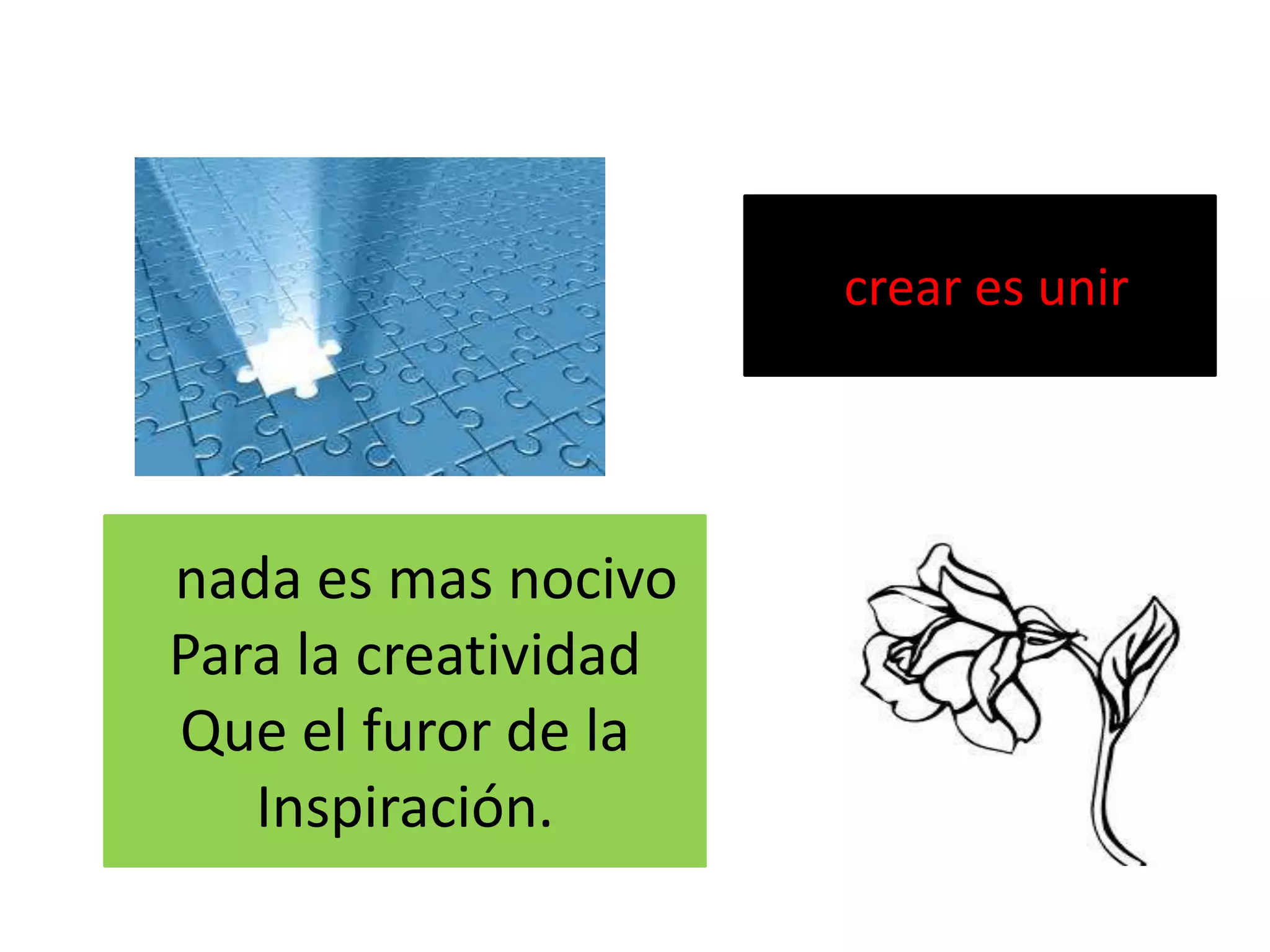 crear es unir
nada es mas nocivo
Para la creatividad
Que el furor de la
Inspiración.