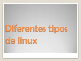 Diferentes tipos
de linux
 