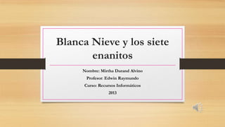 Blanca Nieve y los siete
enanitos
Nombre: Mirtha Durand Alvino
Profesor: Edwin Raymundo
Curso: Recursos Informáticos
2013
 