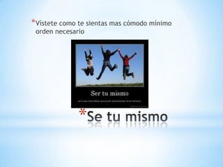 *
*Vístete como te sientas mas cómodo mínimo
orden necesario
 