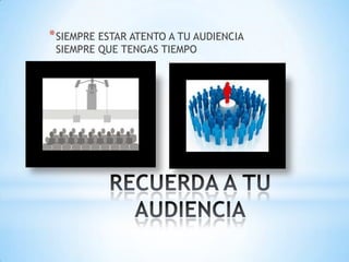 *SIEMPRE ESTAR ATENTO A TU AUDIENCIA
SIEMPRE QUE TENGAS TIEMPO
 