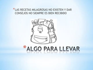 *
*LAS RECETAS MILAGROSAS NO EXISTEN Y DAR
CONSEJOS NO SIEMPRE ES BIEN RECIBIDO
 