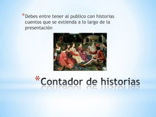 *
*Debes entre tener al publico con historias
cuentos que se extienda a lo largo de la
presentación
 