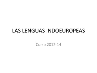 LAS LENGUAS INDOEUROPEAS
Curso 2012-14
 