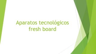 Aparatos tecnológicos
fresh board

 