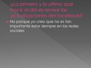 

No porque yo creo que no es tan
importante estar siempre en las redes
sociales

 