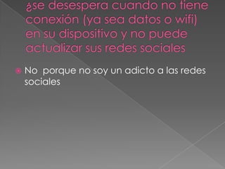 

No porque no soy un adicto a las redes
sociales

 