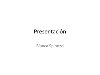 Presentación
Bianca Spinozzi

 