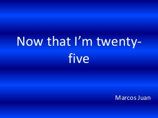 Now that I’m twentyfive
Marcos Juan

 
