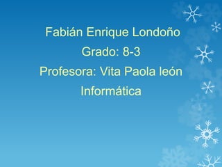 Fabián Enrique Londoño
Grado: 8-3
Profesora: Vita Paola león
Informática

 