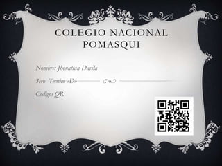 COLEGIO NACIONAL
POMASQUI
Nombre: Jhonattan Davila
3ero Tecnico «D»
Codigos QR

 