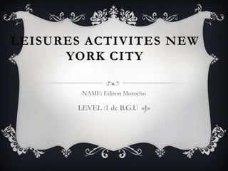 LEISURES ACTIVITES NEW
YORK CITY
NAME: Edison Morocho
LEVEL :1 de B.G.U «J»
 