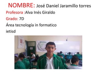 NOMBRE: José Daniel Jaramillo torres
Profesora :Alva Inés Giraldo
Grado: 7D
Área tecnología in formatico
ietisd
 